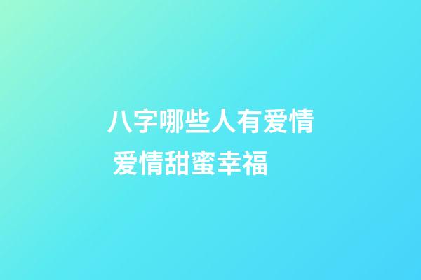 八字哪些人有爱情 爱情甜蜜幸福